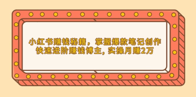 小红书赚钱秘籍，掌握爆款笔记创作，快速进阶赚钱博主, 实操月赚2万-Xiaobei云