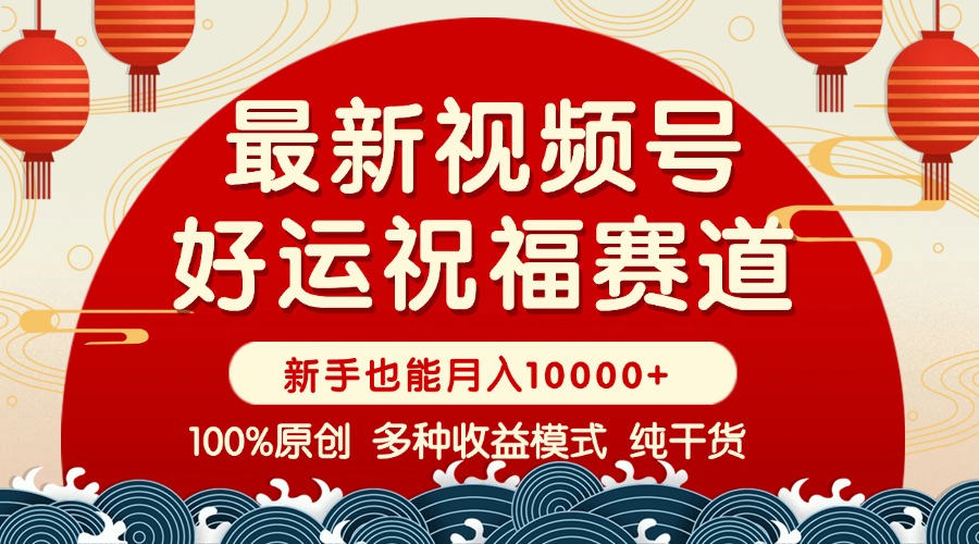 视频号【好运祝福】暴力赛道，商品橱窗-创作分成 条条爆 小白轻松上手 ...-Xiaobei云