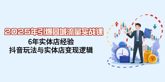 2025年引爆同城流量实战课，6年实体店经验，抖音玩法与实体店变现逻辑-Xiaobei云