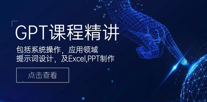 GPT课程精讲，包括系统操作，应用领域，提示词设计，及Excel,PPT制作-Xiaobei云