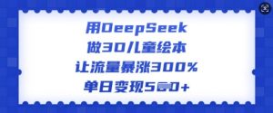 用DeepSeek做3D儿童绘本，让流量暴涨300%，单日变现多张-Xiaobei云
