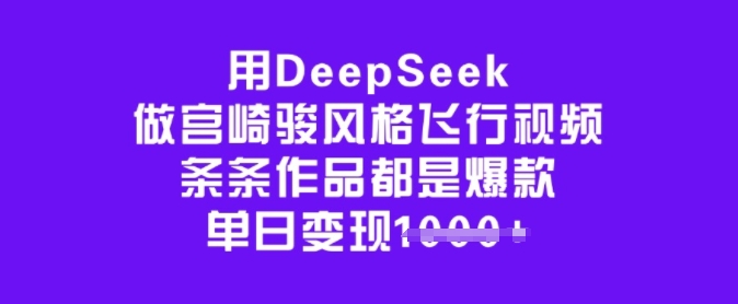 用DeepSeek做宫崎骏风格飞行视频，条条作品都是爆款，单日变现多张-Xiaobei云