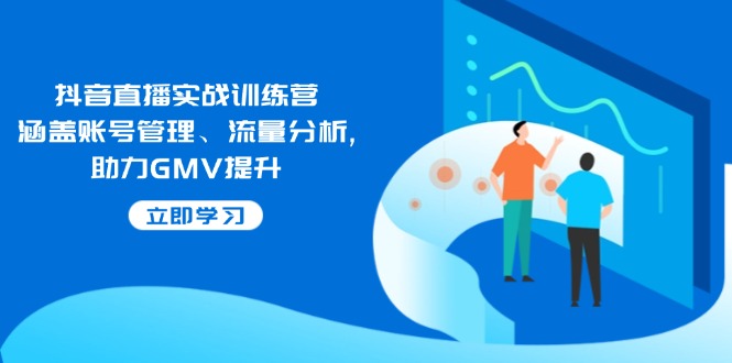 抖音直播实战训练营：涵盖账号管理、流量分析, 助力GMV提升-Xiaobei云