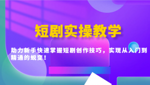 短剧实操教学，助力新手快速掌握短剧创作技巧，实现从入门到精通的蜕变！-Xiaobei云