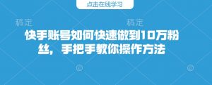 快手账号如何快速做到10万粉丝，手把手教你操作方法-Xiaobei云