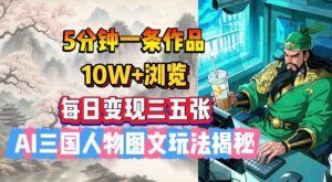 5分钟一条作品，10W+浏览，每日变现三五张，AI三国人物图文玩法揭秘-Xiaobei云