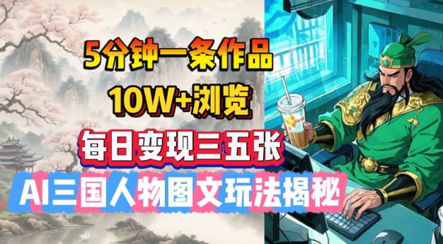 5分钟一条作品，10W+浏览，每日变现三五张，AI三国人物图文玩法揭秘-Xiaobei云