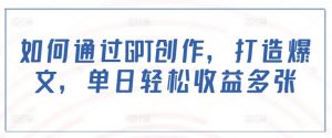 如何通过GPT创作，打造爆文，单日轻松收益多张-Xiaobei云