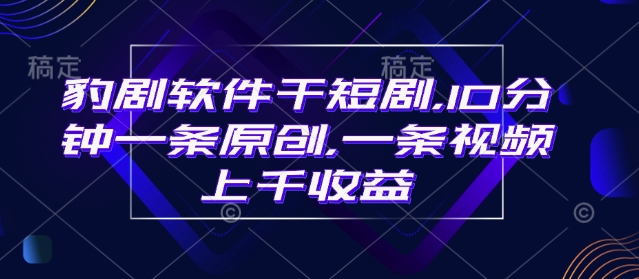 豹剧软件干短剧，10分钟一条原创，爆一条视频上千收益-Xiaobei云