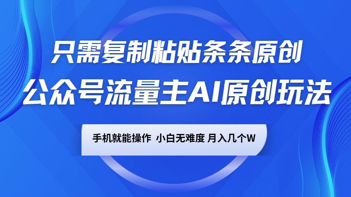 公众号流量主AI原创玩法，只需复制粘贴条条原创，手机可操作，小白无难度，月入几个W-Xiaobei云