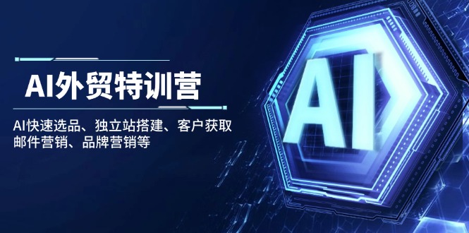 AI外贸特训营：AI快速选品、独立站搭建、客户获取、邮件营销、品牌营销等-Xiaobei云
