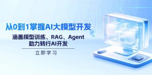 从0到1掌握AI大模型开发，涵盖模型训练、RAG、Agent，助力转行AI开发-Xiaobei云