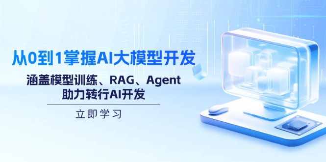 从0到1掌握AI大模型开发，涵盖模型训练、RAG、Agent，助力转行AI开发-Xiaobei云