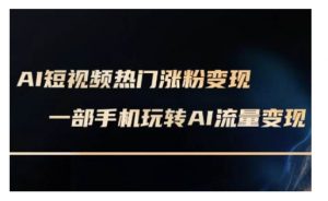 AI数字人制作短视频超级变现实操课，一部手机玩转短视频变现(更新2月)-Xiaobei云