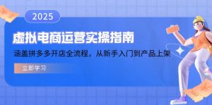 虚拟电商运营实操指南，涵盖拼多多开店全流程，从新手入门到产品上架-Xiaobei云