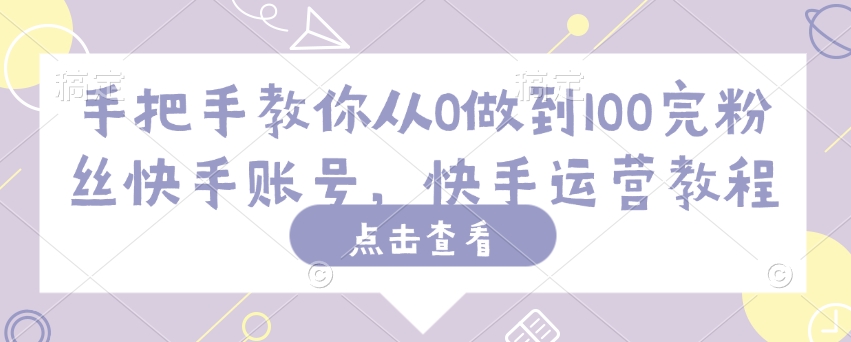 手把手教你从0做到100完粉丝快手账号，快手运营教程-Xiaobei云