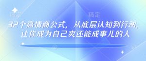 32个高情商公式，​从底层认知到行动，让你成为自己爽还能成事儿的人，133节完整版-Xiaobei云