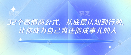 32个高情商公式，​从底层认知到行动，让你成为自己爽还能成事儿的人，133节完整版-Xiaobei云