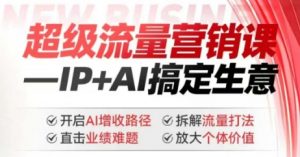 2025年超级流量营销课，IP+AI搞定生意，开启AI增收路径 直击业绩难题 拆解流量打法 放大个体价值-Xiaobei云