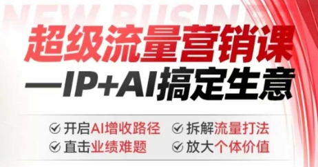 2025年超级流量营销课，IP+AI搞定生意，开启AI增收路径 直击业绩难题 拆解流量打法 放大个体价值-Xiaobei云
