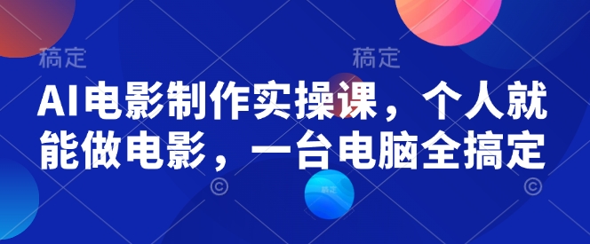AI电影制作实操课，个人就能做电影，一台电脑全搞定-Xiaobei云
