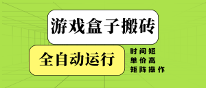 游戏盒子全自动搬砖，时间短、单价高，矩阵操作-Xiaobei云