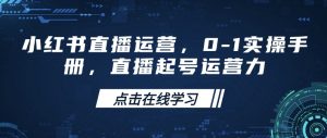 小红书直播运营，0-1实操手册，直播起号运营力-Xiaobei云
