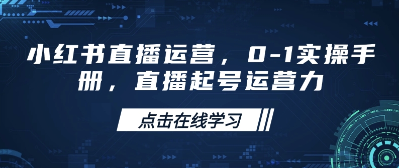 小红书直播运营，0-1实操手册，直播起号运营力-Xiaobei云