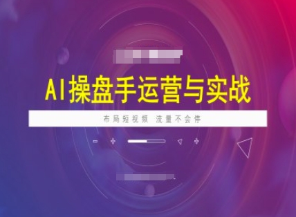 AI操盘手运营实战课程，布局短祝频，流量不会停-Xiaobei云