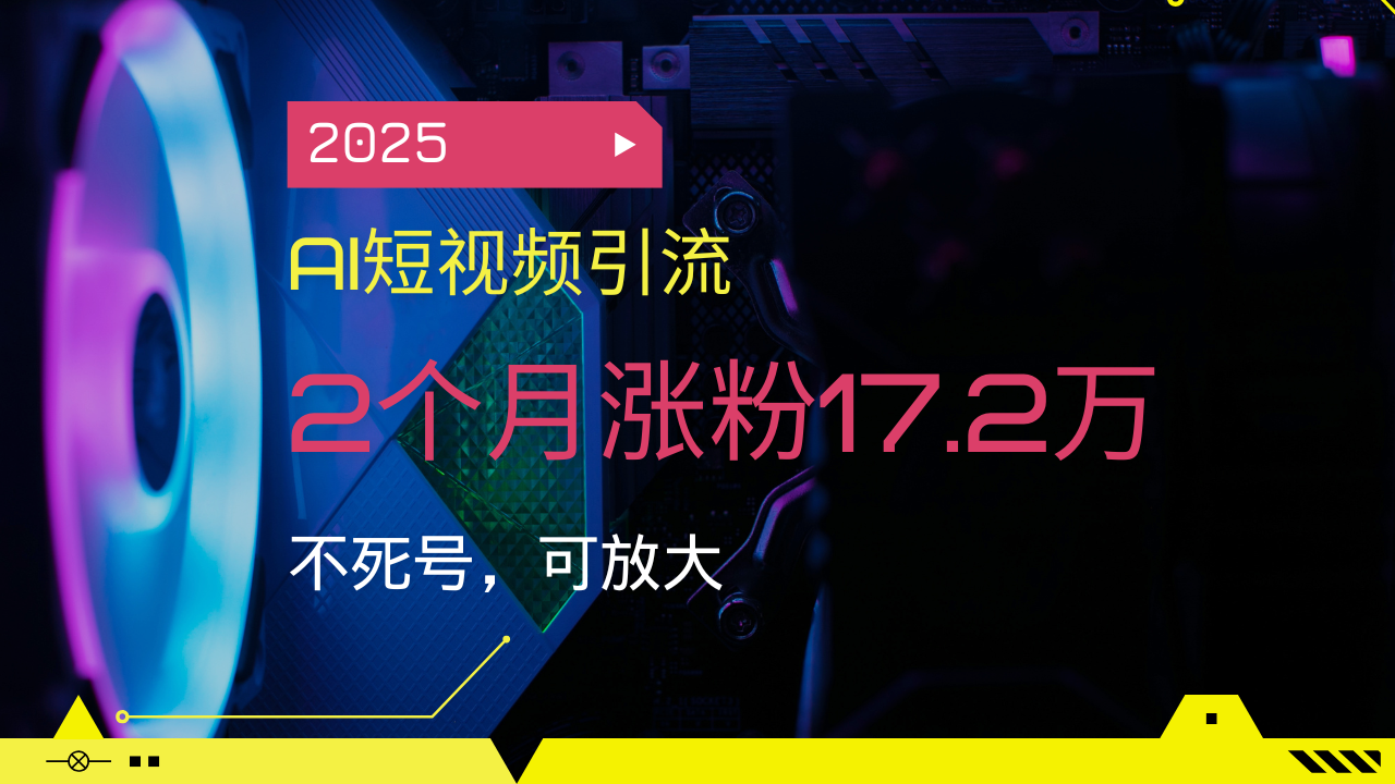 2025AI短视频引流，2个月涨粉17.2万，不死号，可放大-Xiaobei云
