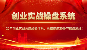 创业实战操盘系统，20年创业实战总结经验体系，总结提炼20多节操盘思维！-Xiaobei云