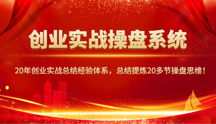 创业实战操盘系统，20年创业实战总结经验体系，总结提炼20多节操盘思维！-Xiaobei云