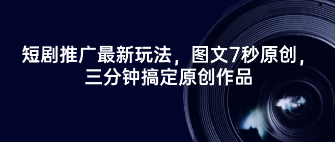 短剧推广最新玩法，图文7秒原创，三分钟搞定原创作品-Xiaobei云