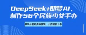 DeepSeek+即梦AI，制作56个民族少女手办，附详细教程+变现方向-Xiaobei云