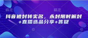 抖音被封转实名，永封限时解封+直播选品分享+答疑-Xiaobei云