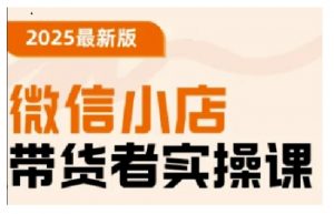 2025最新版微信小店带货者实操课，基础操作到高级运营技巧，快速上手-Xiaobei云