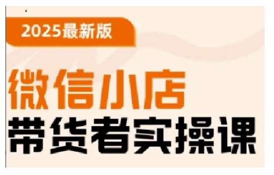 2025最新版微信小店带货者实操课，基础操作到高级运营技巧，快速上手-Xiaobei云