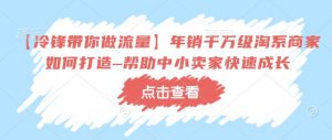 【冷锋带你做流量】年销千万级淘系商家如何打造–帮助中小卖家快速成长-Xiaobei云