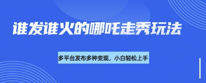 利用deepseek制作谁发谁火的哪吒2人物走秀视频，多平台发布多种变现-Xiaobei云