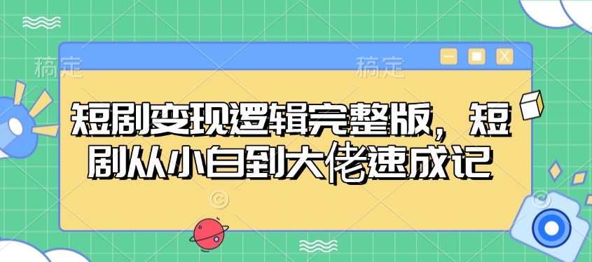 短剧变现逻辑完整版，短剧从小白到大佬速成记-Xiaobei云