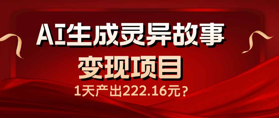 AI生成灵异故事变现项目，1天产出222.16元-Xiaobei云