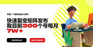 利用一个插件自动AI改写，快速裂变矩阵发布，我目前300个号每月7W+-Xiaobei云