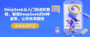 DeepSeek从入门到进阶教程，解锁DeepSeek的N种姿势，让你效率翻倍-Xiaobei云