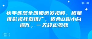 快手连怼全网搬运发视频，橙星推影视挂载推广，适合0粉小白操作，一天轻松多张-Xiaobei云