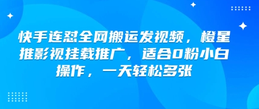 快手连怼全网搬运发视频，橙星推影视挂载推广，适合0粉小白操作，一天轻松多张-Xiaobei云