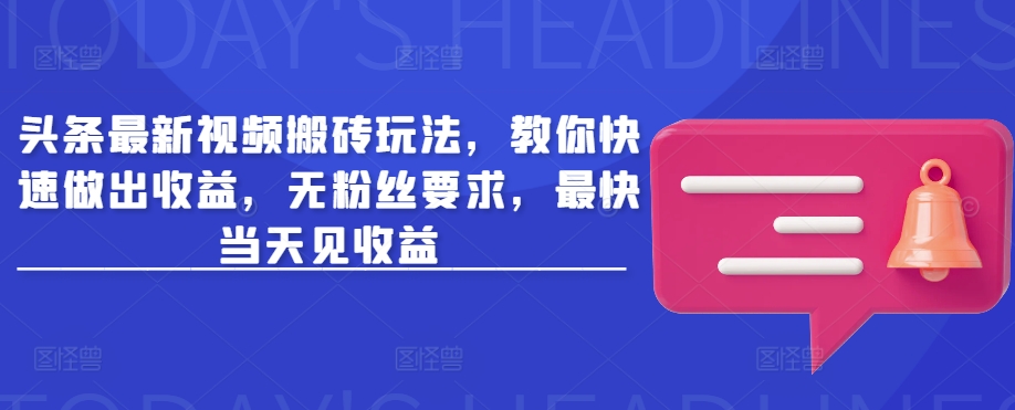 头条最新视频搬砖玩法，教你快速做出收益，无粉丝要求，最快当天见收益-Xiaobei云