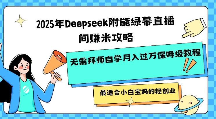 2025年Deepseek附能绿幕直播间挣米攻略无需拜师自学月入过W保姆级教程，最适合小白宝妈的轻创业-Xiaobei云