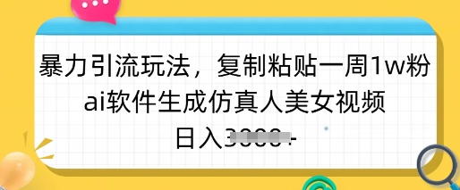 暴力引流玩法，复制粘贴一周1w粉，ai软件生成仿真人美女视频，日入多张-Xiaobei云