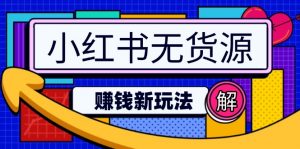 小红书无货源赚钱新玩法：无需涨粉囤货直播，轻松实现日破2w-Xiaobei云