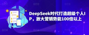 DeepSeek时代打造超级个人IP，放大营销势能100倍以上-Xiaobei云
